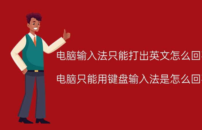 电脑输入法只能打出英文怎么回事 电脑只能用键盘输入法是怎么回事？